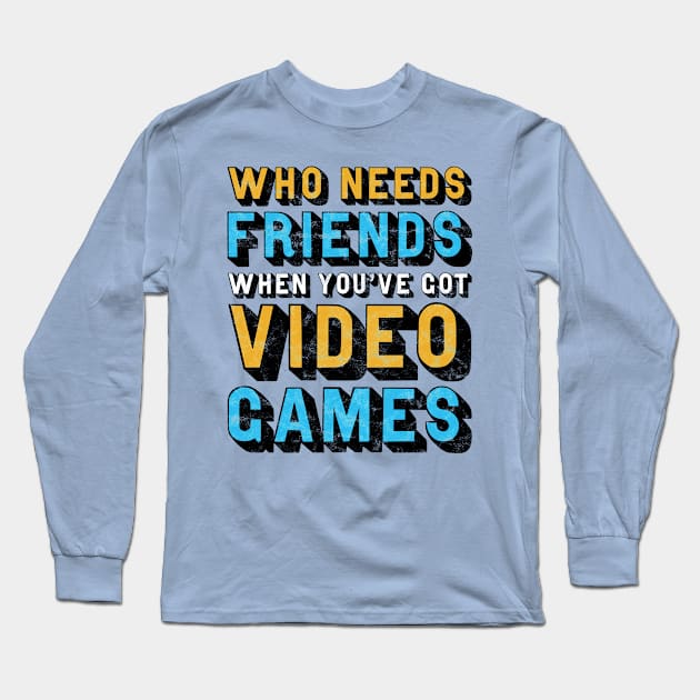 Who Needs Friends When You've Got Video Games Long Sleeve T-Shirt by StebopDesigns